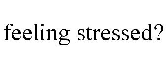 FEELING STRESSED?