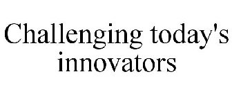 CHALLENGING TODAY'S INNOVATORS