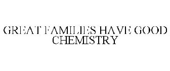 GREAT FAMILIES HAVE GOOD CHEMISTRY