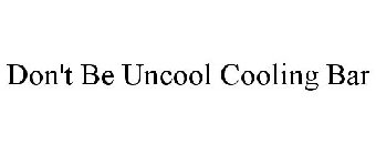 DON'T BE UNCOOL COOLING BAR