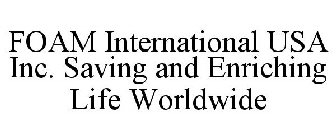 FOAM INTERNATIONAL USA INC. SAVING AND ENRICHING LIFE WORLDWIDE