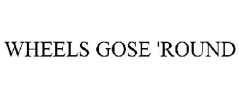 WHEELS GOSE 'ROUND