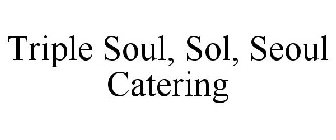 TRIPLE SOUL, SOL, SEOUL CATERING