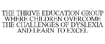 THE THRIVE EDUCATION GROUP WHERE CHILDREN OVERCOME THE CHALLENGES OF DYSLEXIA AND LEARN TO EXCEL