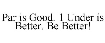 PAR IS GOOD. 1 UNDER IS BETTER. BE BETTER!