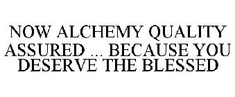 NOW ALCHEMY QUALITY ASSURED ... BECAUSE YOU DESERVE THE BLESSED