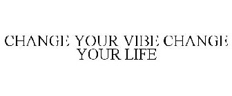 CHANGE YOUR VIBE CHANGE YOUR LIFE