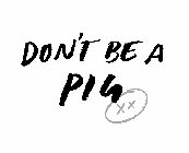 DON'T BE A PIG