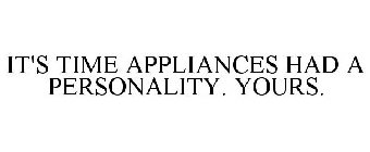 IT'S TIME APPLIANCES HAD A PERSONALITY.YOURS.