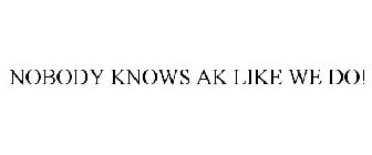 NOBODY KNOWS AK LIKE WE DO!