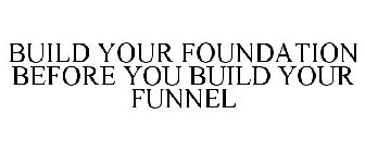 BUILD YOUR FOUNDATION BEFORE YOU BUILD YOUR FUNNEL