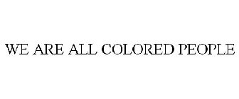 WE ARE ALL COLORED PEOPLE