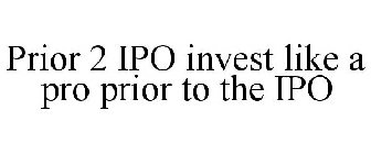 PRIOR 2 IPO INVEST LIKE A PRO PRIOR TO THE IPO