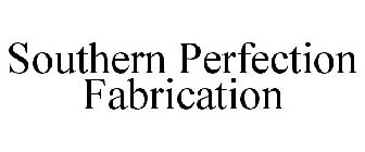 SOUTHERN PERFECTION FABRICATION
