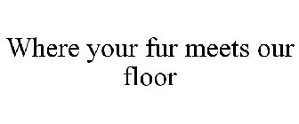WHERE YOUR FUR MEETS OUR FLOOR
