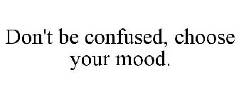 DON'T BE CONFUSED, CHOOSE YOUR MOOD.