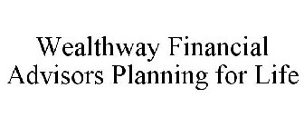 WEALTHWAY FINANCIAL ADVISORS PLANNING FOR LIFE