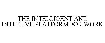 THE INTELLIGENT AND INTUITIVE PLATFORM FOR WORK