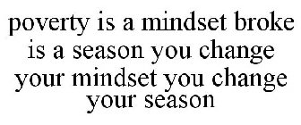 POVERTY IS A MINDSET BROKE IS A SEASON YOU CHANGE YOUR MINDSET YOU CHANGE YOUR SEASON