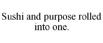 SUSHI AND PURPOSE ROLLED INTO ONE.