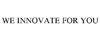 WE INNOVATE FOR YOU