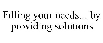 FILLING YOUR NEEDS... BY PROVIDING SOLUTIONS