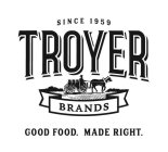 SINCE 1959 TROYER BRANDS GOOD FOOD. MADE RIGHT.