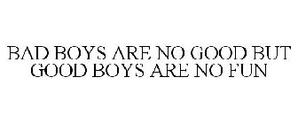BAD BOYS ARE NO GOOD BUT GOOD BOYS ARE NO FUN