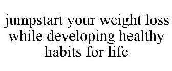 JUMPSTART YOUR WEIGHT LOSS WHILE DEVELOPING HEALTHY HABITS FOR LIFE