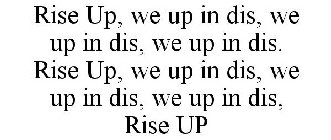 RISE UP, WE UP IN DIS, WE UP IN DIS, WE UP IN DIS. RISE UP, WE UP IN DIS, WE UP IN DIS, WE UP IN DIS, RISE UP