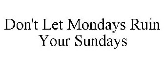 DON'T LET MONDAYS RUIN YOUR SUNDAYS