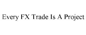 EVERY FX TRADE IS A PROJECT