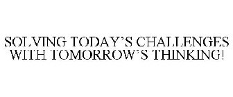 SOLVING TODAY'S CHALLENGES WITH TOMORROW'S THINKING!