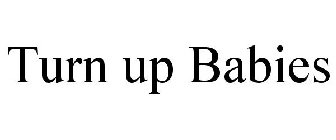 TURN UP BABIES
