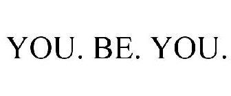 YOU. BE. YOU.