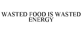 WASTED FOOD IS WASTED ENERGY