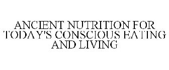 ANCIENT NUTRITION FOR TODAY'S CONSCIOUS EATING AND LIVING