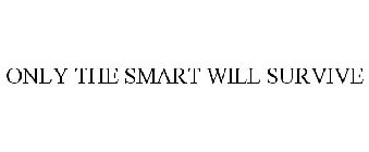 ONLY THE SMART WILL SURVIVE