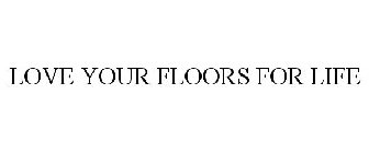 LOVE YOUR FLOORS FOR LIFE