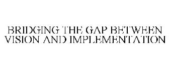 BRIDGING THE GAP BETWEEN VISION AND IMPLEMENTATION