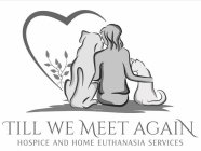 TILL WE MEET AGAIN HOSPICE AND HOME EUTHANASIA SERVICES