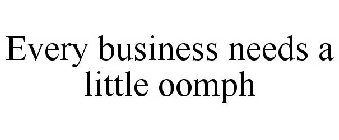 EVERY BUSINESS NEEDS A LITTLE OOMPH