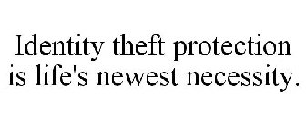 IDENTITY THEFT PROTECTION IS LIFE'S NEWEST NECESSITY.