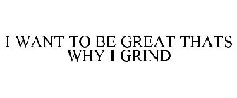 I WANT TO BE GREAT THATS WHY I GRIND
