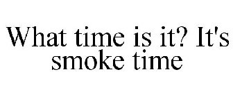 WHAT TIME IS IT? IT'S SMOKE TIME