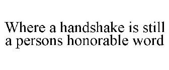WHERE A HANDSHAKE IS STILL A PERSONS HONORABLE WORD