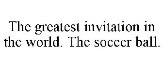 THE GREATEST INVITATION IN THE WORLD. THE SOCCER BALL.