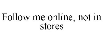 FOLLOW ME ONLINE, NOT IN STORES