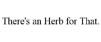 THERE'S AN HERB FOR THAT.