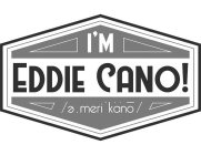 I'M EDDIE CANO! /??MERI?KÄNO/